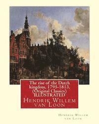 bokomslag The rise of the Dutch kingdom, 1795-1813, (Original Classics) ILLUSTRATED: Hendrik Willem van Loon