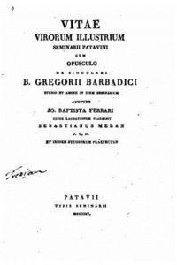 Vitae Virorum Illustrium Seminarii Patavini, Cum Opusculo de Singulari B. Gregorii Barbadici 1