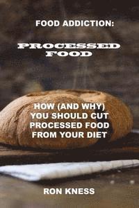 bokomslag Food Addiction: Processed Food: How (and Why) You Should Cut Processed Food From Your Diet