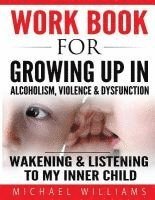 bokomslag Workbook For Growing Up In Alcoholism, Violence & Dysfunction: Wakening and Listening To Our Inner Child