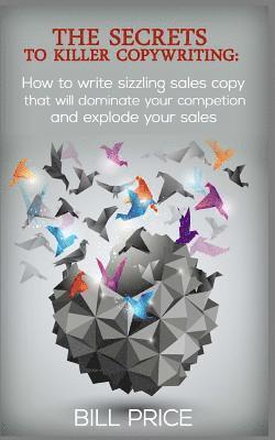 Bill Price - The Secrets to Killer Copywriting: How to write sizzling sales copy that will dominate your competition and explode your sales, Häftad