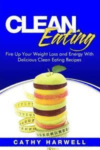 bokomslag Clean Eating: Fire up Your Weight Loss and Energy with Amazingly Delicious Clean Eating Recipes