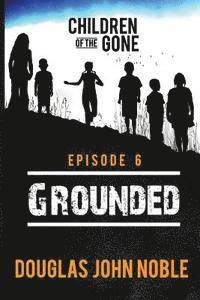 bokomslag Grounded - Children of the Gone: Post Apocalyptic Young Adult Series - Episode 6 of 12