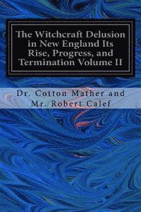 The Witchcraft Delusion in New England Its Rise, Progress, and Termination Volume II 1