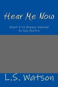 Hear Me Now: What I've Always Wanted to Say Poetry 1