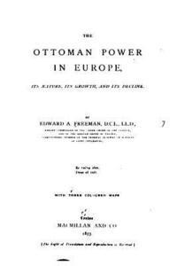 The Ottoman Power in Europe, Its Nature, Its Growth, and Its Decline 1