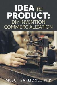 bokomslag Idea to Product: DIY Invention Commercialization