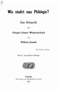William Freund - Wie Studirt Man Philologie Eine Hodegetic fur Junger Dieser Wissenschaft, Häftad