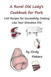 bokomslag A Rural Old Lady's Cookbook for Pork: 150 Recipes for Successfully Cooking Like Your Grandma Did