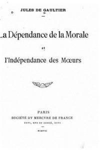 bokomslag La Dependance de la Morale et l'indépendance des Moeurs