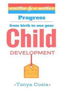 bokomslag Child Development-First mother's guide: Be acquainted with all development stages through which your child passes from birth to one year. Tips, rules