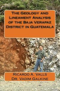 Vadim Galkine P. Geo, Ricardo a. Valls P. Geo - The Geology and Lineament Analysis of the Baja Verapaz District in Guatemala, Häftad