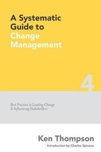 bokomslag A Systematic Guide to Change Management: Best Practice in Leading Change and Influencing Stakeholders
