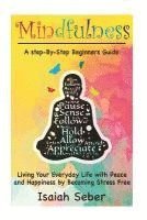 Mindfulness: A Step-By-Step Beginners Guide on Living Your Everyday Life with Peace and Happiness by Becoming Stress Free 1
