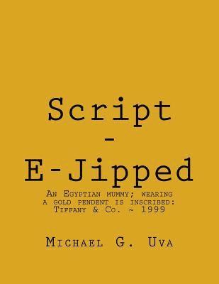 Michael G. Uva - Script - E-Jipped: Archeologists discover a forty-five hundred year old Egyptian mummy wearing a golden pendent that has been inscribed i, Häftad