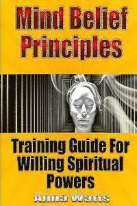 bokomslag Mind Belief Principles: Training Guide For Willing Spiritual Powers