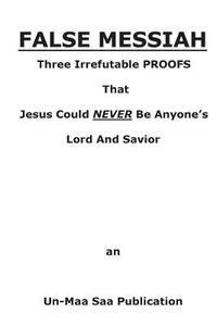 Un-Maa Saa - False Messiah: Three Irrefutable PROOFS That Jesus Could NEVER Be Anyone's Lord And Savior, Häftad