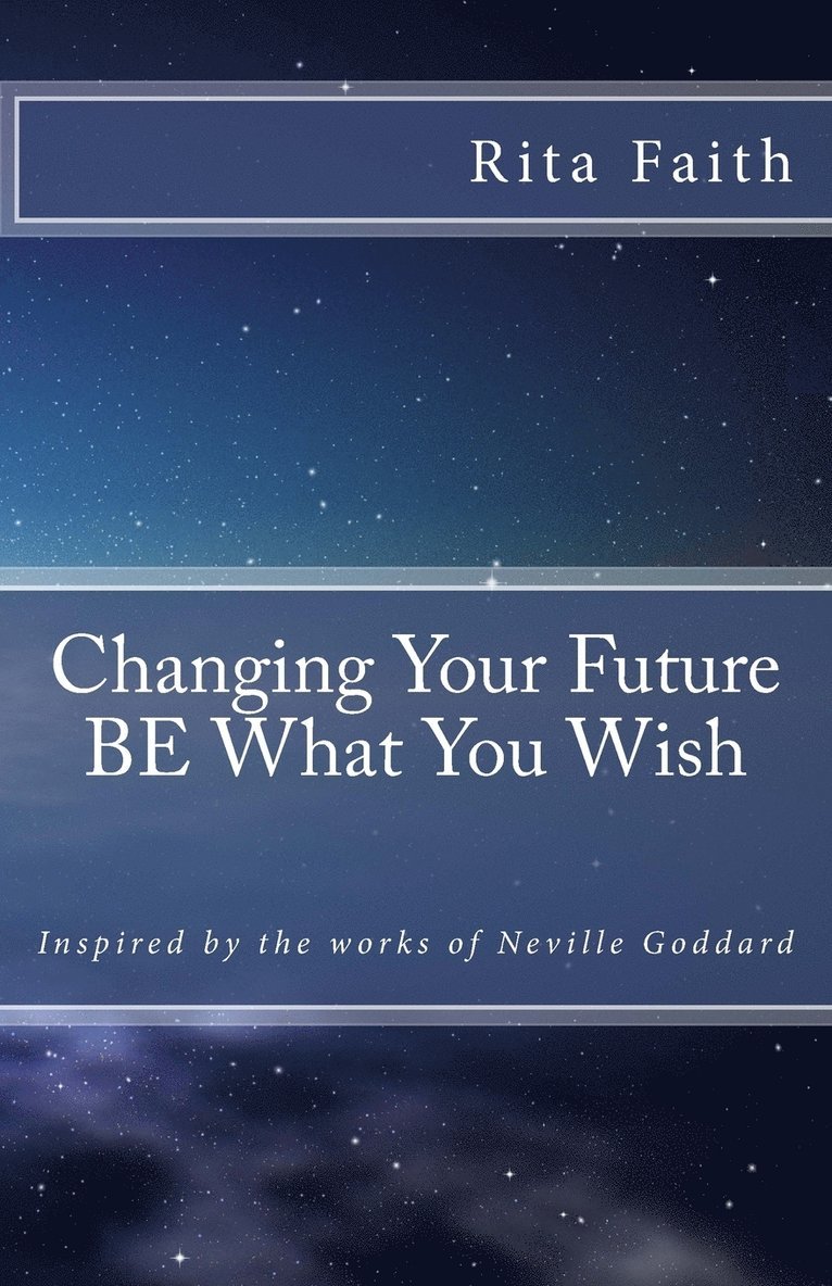 Changing Your Future BE What You Wish 1