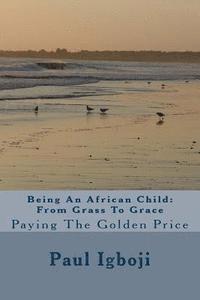 bokomslag Being An African Child: From Grass To Grace: Paying The Golden Price