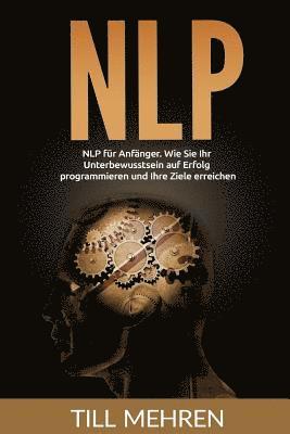 NLP für Anfänger: Wie Sie Ihr Unterbewusstsein auf Erfolg programmieren und Ihre Ziele erreichen. 1