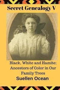 bokomslag Secret Genealogy V: Black, White and Hamite; Ancestors of Color in Our Family Trees