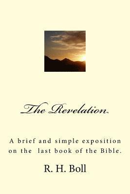 The Revelation: A brief and simple exposition on the last book of the Bible. 1