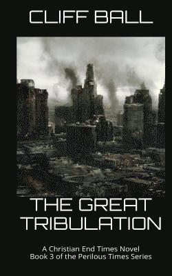 The Great Tribulation: Christian End Times Novel 1