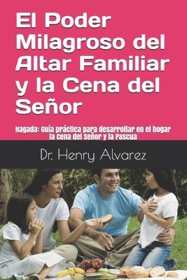 Henry Alvarez - El Poder Milagroso del Altar Familiar y la Cena del Senor: Hagada Guia practica para desarrollar en el hogar la Cena del Senor y la Pascua, Häftad