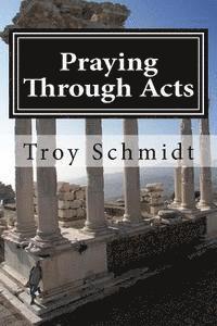 Troy Schmidt - Praying Through Acts, Häftad