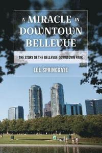 bokomslag A Miracle in Downtown Bellevue: The story of the Bellevue Downtown Park