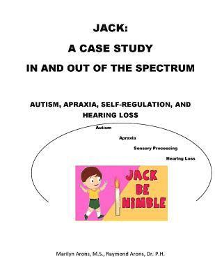 Raymond R. Arons Dr Ph, Marilyn Arons - Jack: A Case Study Autism Sensory Integration, Self Regulation, Apraxia and Hearing Loss: In and Out of The Spectrum, Häftad