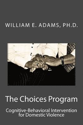Ph. D. William E. Adams - The Choices Program: Cognitive-Behavioral Intervention for Domestic Violence, Häftad