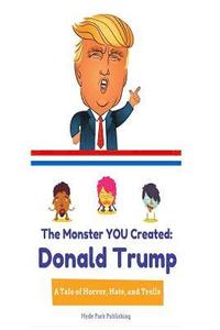 bokomslag Donald Trump: The Monster YOU Created: A Tale of Horror, Hate, and Trolls