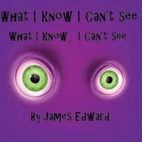 James Edward - What I Know I Can't See: What I Know, I Can't See, Häftad