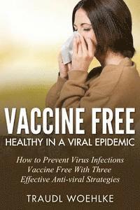 bokomslag Vaccine Free Healthy in a Viral Epidemic: How to Prevent Virus Infections Vaccine-Free with Three Effective Antiviral Strategies