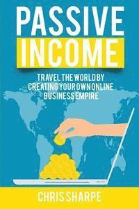 bokomslag Passive Income: Travel the World by Creating Your Own Online Business Empire