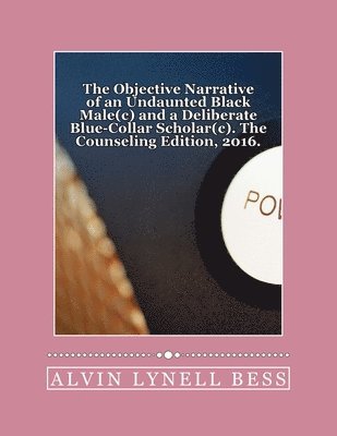 Alvin Lynell Bess - Objective Narrative of an Undaunted Black Male(c) and a Deliberate Blue-Collar Scholar(c), Häftad