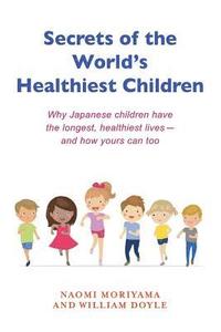 bokomslag Secrets of the World's Healthiest Children: Why Japanese Children Have the Longest, Healthiest Lives - And How Yours Can Too