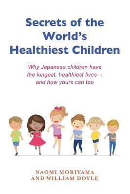 Secrets of the World's Healthiest Children: Why Japanese Children Have the Longest, Healthiest Lives - And How Yours Can Too 1