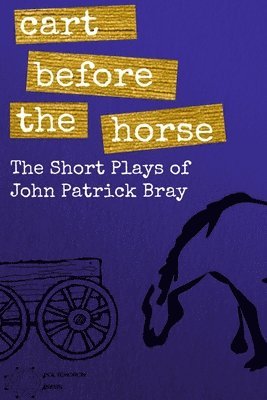 John Patrick Bray - Cart Before The Horse: The Short Plays of John Patrick Bray, Häftad