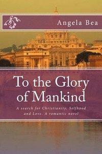 bokomslag To the Glory of Mankind: A search for Christianity, Selfhood and Love. A romantic novel