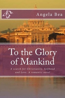 bokomslag To the Glory of Mankind: A search for Christianity, Selfhood and Love. A romantic novel