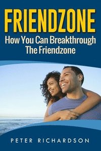 bokomslag Friendzone: How You Can Break Through The Friendzone: How You Can Break Through The Friendzone