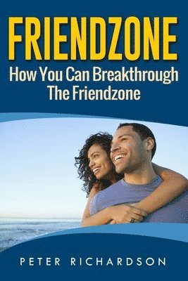 Friendzone: How You Can Break Through The Friendzone: How You Can Break Through The Friendzone 1