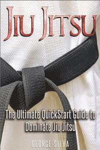 Jiu Jitsu: The Ultimate Quick Start Guide To Dominate Jiu-Jitsu 1