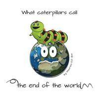 What caterpillars call the end of the world: There are moments were caterpillars feel down, misunderstood and frightened, but what they think be the e 1