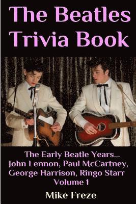 The Beatles Trivia Book: The Early Beatle Years: John Lennon, Paul McCartney, George Harrison, Ringo Starr Volume 1 1