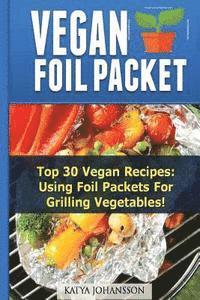 bokomslag Vegan Foil Packet Cookbook: Top 30 Vegan Recipes - Using Foil Packets For grilling Vegetables