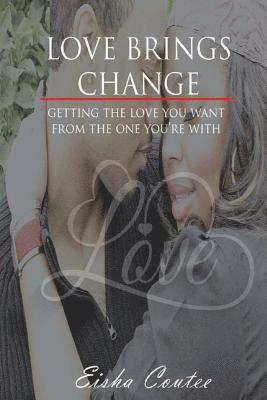 Love Brings Change: Getting The Love You Want From The One You're With 1