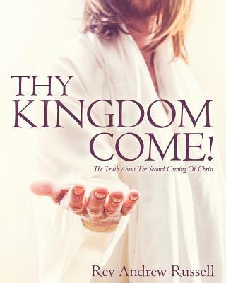Andrew Russell - Thy Kingdom Come!: The Truth About The Second Coming Of Christ, Häftad